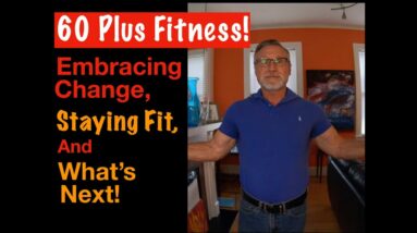 60 Plus Fitness Journey! Staying Fit Over 60, Retirement and What's Next!